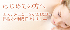 初めての方へ。エステメニューを初回お試し価格でご利用頂けます。