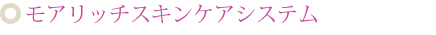 モアリッチスキンケアシステム