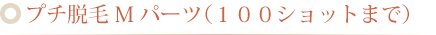 プチ脱毛 Mパーツ（１００ショットまで）