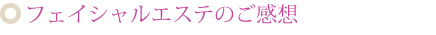 フェイシャルエステのご感想