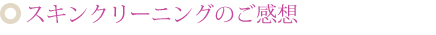 スキンクリーニングのご感想